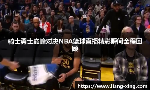 骑士勇士巅峰对决NBA篮球直播精彩瞬间全程回顾