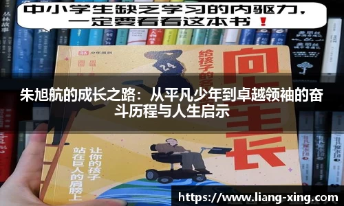朱旭航的成长之路：从平凡少年到卓越领袖的奋斗历程与人生启示