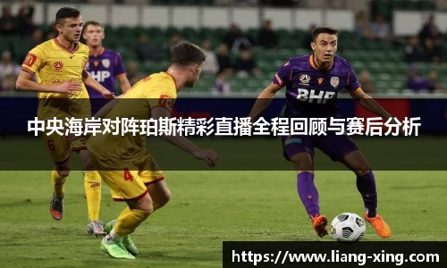 中央海岸对阵珀斯精彩直播全程回顾与赛后分析